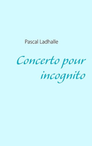 Pascal Ladhalle - Concerto pour incognito - En ersatz majeur.