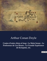 Arthur Conan Doyle - Contes d'entre chien et loup : La Main brune - Le Professeur de Lea House - La Grande Expérience de Keinplatz, etc. - Un recueil de nouvelles d'Arthur Conan Doyle.