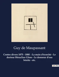 Contes divers 1875 - 1880 : La main d'écorché - Le docteur Héraclius Gloss - Le donneur d'eau bénite - etc.