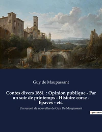 Contes divers 1881  : Opinion publique - Par un soir de printemps - Histoire corse - Épaves - etc.