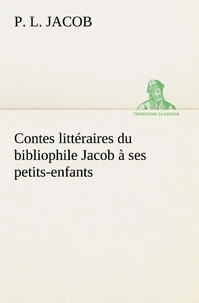 Contes littéraires du bibliophile Jacob à ses petits-enfants