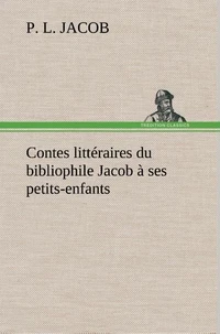 Contes littéraires du bibliophile Jacob à ses petits-enfants