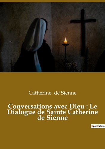 Sienne catherine De - Conversations avec Dieu : Le Dialogue de Sainte Catherine de Sienne - Un livre dans lequel Catherine de Sienne rend compte de ses conversations avec Dieu.