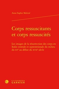 Anne-Sophie Molinié - Corps ressuscitants et corps ressuscités - Les images de la résurrection des corps en Italie centrale et septentrionale du milieu du XVe au début du XVIIe siècle.