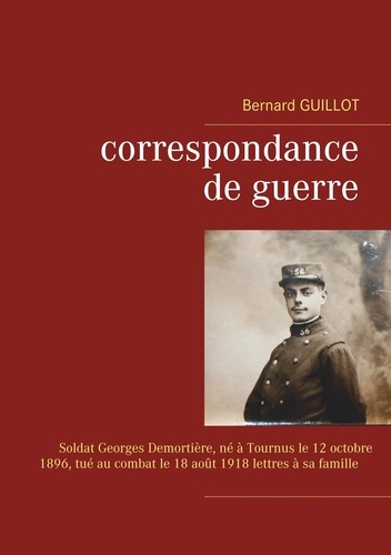 Correspondance de guerre. Soldat Georges Demortière né à Tournus le 12/10/1896, tué au combat le 18/08/1918 lettres à sa famille