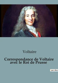Correspondance de Voltaire avec le Roi de Prusse