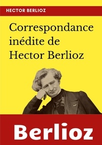 Hector Berlioz - Correspondance inédite de Hector Berlioz.