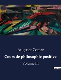 Auguste Comte - Les classiques de la littérature  : Cours de philosophie positive - Volume III.