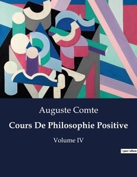 Auguste Comte - Les classiques de la littérature  : Cours De Philosophie Positive - Volume IV.