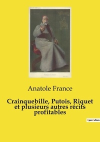 Anatole France - Les classiques de la littérature  : Crainquebille, Putois, Riquet et plusieurs autres récits profitables.