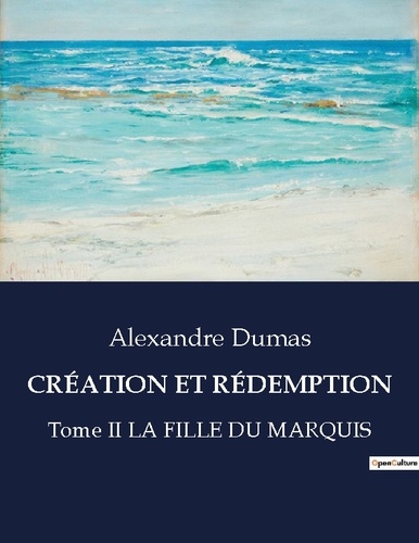 Alexandre Dumas - Les classiques de la littérature  : CRÉATION ET RÉDEMPTION - Tome II LA FILLE DU MARQUIS.