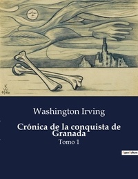 Washington Irving - Littérature d'Espagne du Siècle d'or à aujourd'hui  : Crónica de la conquista de Granada - Tomo 1.