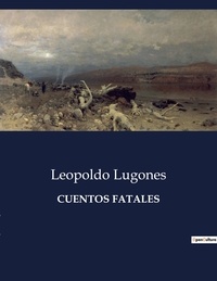 Leopoldo Lugones - Littérature d'Espagne du Siècle d'or à aujourd'hui  : Cuentos fatales - ..