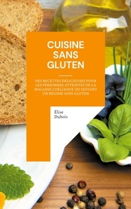 Élise Dubois - Cuisine sans gluten - Des recettes délicieuses pour les personnes atteintes de la maladie coeliaque ou suivant un régime sans gluten.