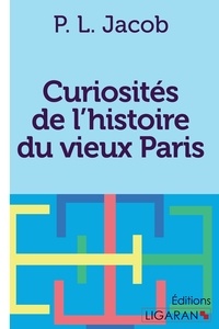 P.L. Jacob - Curiosités de l'histoire du vieux Paris.
