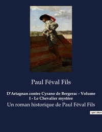 Fils paul Féval - D'Artagnan contre Cyrano de Bergerac - Volume I - Le Chevalier mystère - Un roman historique de Paul Féval Fils.