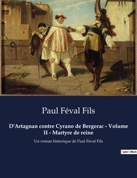 Fils paul Féval - D'Artagnan contre Cyrano de Bergerac - Volume II - Martyre de reine - Un roman historique de Paul Féval Fils.