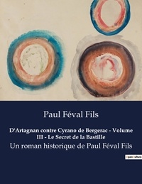 Fils paul Féval - D'Artagnan contre Cyrano de Bergerac - Volume III - Le Secret de la Bastille - Un roman historique de Paul Féval Fils.