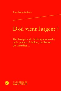 Jean-François Goux - D'où vient l'argent ? - Des banques, de la banque centrale, de la planche à billets, du trésor....