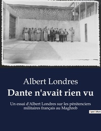 Albert Londres - Secrets d'histoire  : Dante n'avait rien vu - Un essai d'Albert Londres sur les pénitenciers militaires français au Maghreb.