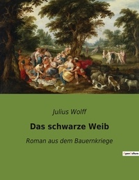 Julius Wolff - Das schwarze Weib - Roman aus dem Bauernkriege.