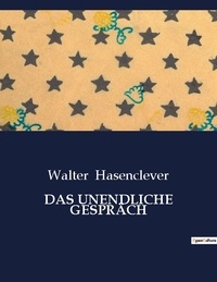 Walter Hasenclever - DAS UNENDLICHE GESPRÄCH.