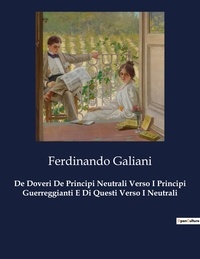 Ferdinando Galiani - Classici della Letteratura Italiana  : De Doveri De Principi Neutrali Verso I Principi Guerreggianti E Di Questi Verso I Neutrali - 5059.