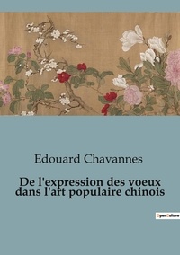 Edouard Chavannes - De l'expression des voeux dans l'art populaire chinois.