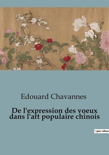Edouard Chavannes - De l'expression des voeux dans l'art populaire chinois.