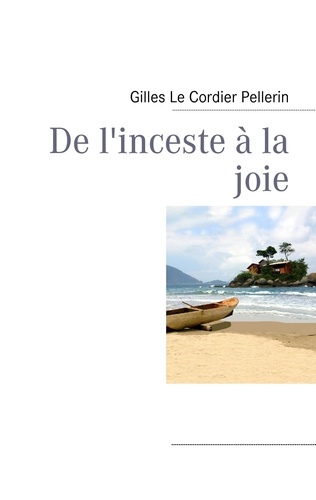 Gilles Le Cordier Pellerin - De l'inceste à la joie.