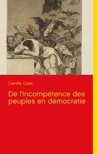 Camille Case - De l'incompétence des peuples en démocratie.