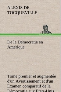 Alexis de Tocqueville - De la Démocratie en Amérique, tome premier et augmentée d'un Avertissement et d'un Examen comparatif de la Démocratie aux États-Unis et en Suisse.