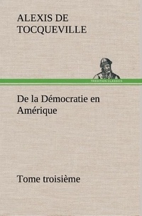 Alexis de Tocqueville - De la Démocratie en Amérique, tome troisième.