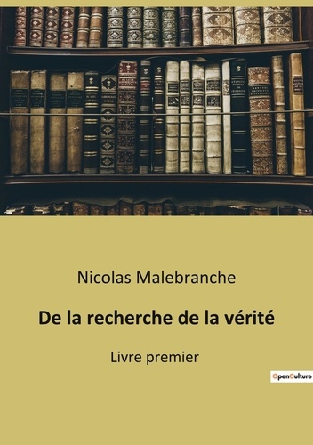 Nicolas Malebranche - De la recherche de la vérité - Livre premier.