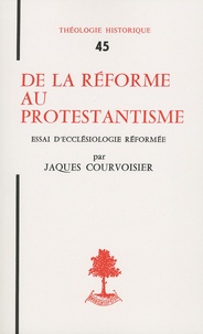 Jaques Courvoisier - De la Réforme au protestantisme - Essai d'ecclésiologie réformée.