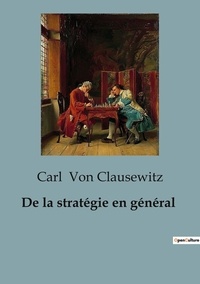 Carl von Clausewitz - De la stratégie en général.