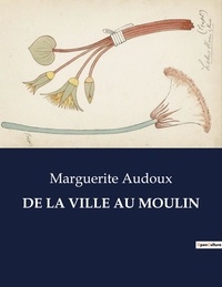 Marguerite Audoux - Les classiques de la littérature  : De la ville au moulin - ..