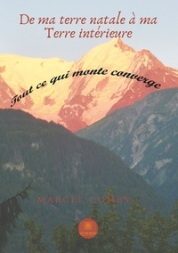 Marcel Comby - De ma terre natale à ma Terre intérieure - Tout ce qui monte converge.