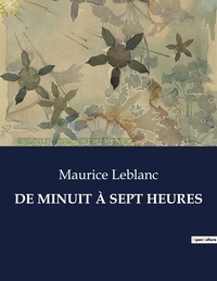 Maurice Leblanc - Les classiques de la littérature  : DE MINUIT À SEPT HEURES - ..