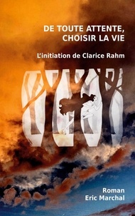 Eric Marchal - De toute attente, choisir la vie - L'initiation de Clarice Rahm.