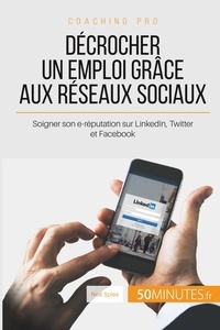 Noé Spies - Décrocher un emploi grâce aux réseaux sociaux - Soigner son e-réputation sur LinkedIn, Twitter et Facebook.