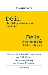 Maurice Scève - Délie, objet de plus haulte vertu (Éd. 1544) - Délie, Verkörperung der höchsten Tugend - Eine Auswahl in deutsche Verse übersetzt von Edith Heintze.