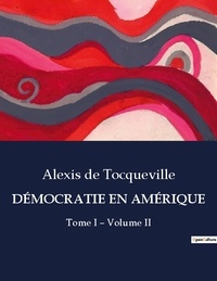 Tocqueville alexis De - Les classiques de la littérature  : DÉMOCRATIE EN AMÉRIQUE - Tome I - Volume II.