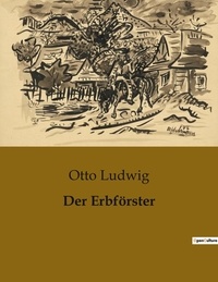Otto Ludwig - Der Erbförster.