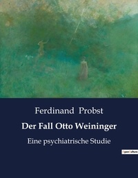 Ferdinand Probst - Der Fall Otto Weininger - Eine psychiatrische Studie.