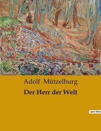 Adolf Mützelburg - Der Herr der Welt.