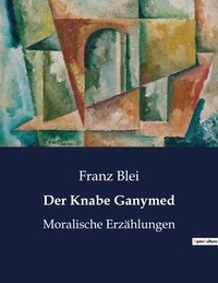 Franz Blei - Der Knabe Ganymed - Moralische Erzählungen.