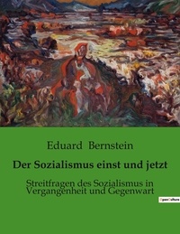 Eduard Bernstein - Der Sozialismus einst und jetzt - Streitfragen des Sozialismus in Vergangenheit und Gegenwart.
