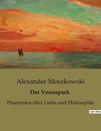 Alexander Moszkowski - Der Venuspark - Phantasien über Liebe und Philosophie.