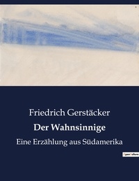 Friedrich Gerstäcker - Der Wahnsinnige - Eine Erzählung aus Südamerika.